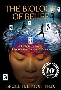 The Biology of Belief: Unleashing the Power of Consciousness, Matter & Miracles, 10th Anniversary Edition  9781401952471 Front Cover