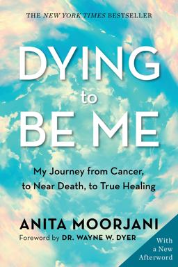 Dying to Be Me My Journey from Cancer, to near Death, to True Healing  9781401960964 Front Cover