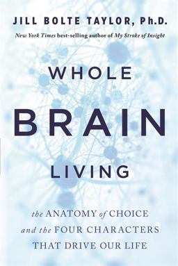 Whole Brain Living The Anatomy of Choice and the Four Characters That Drive Our Life  9781401961985 Front Cover