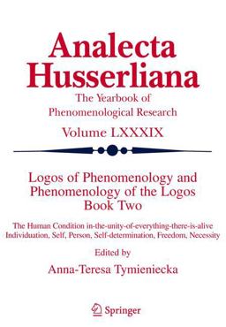 Logos of Phenomenology and Phenomenology of the Logos The Human Condition In-the-Unity-of-Everything-There-Is-Alive Individuation, Self, Person, Self-Determination, Freedom, Necessity  9781402037061 Front Cover