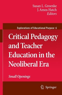 Critical Pedagogy and Teacher Education in the Neoliberal Era Small Openings  9781402095870 Front Cover