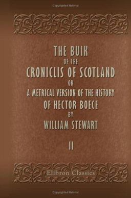 The Buik of the Croniclis of Scotland; or, A Metrical Version of the History of Hector Boece The Buik of the Croniclis of Scotland; or, A Metrical Version of the History of Hector Boece