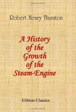 A History of the Growth of the Steam-Engine