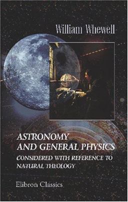 Astronomy and General Physics Considered with Reference to Natural Theology Astronomy and General Physics Considered with Reference to Natural Theology