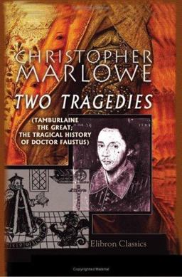 Two Tragedies Tamburlaine the Great; the Tragical History of Doctor Faustus