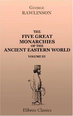 The Five Great Monarchies of the Ancient Eastern World; or, the History, Geography, and Antiquities of Chaldæa, Assyria, Babylon, Media, and Persia