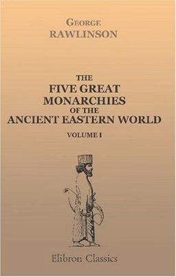 The Five Great Monarchies of the Ancient Eastern World; or, the History, Geography, and Antiquities of Chaldæa, Assyria, Babylon, Media, and Persia