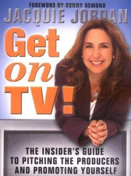 Get on TV! The Insider's Guide to Pitching the Producers and Promoting Yourself  9781402205910 Front Cover