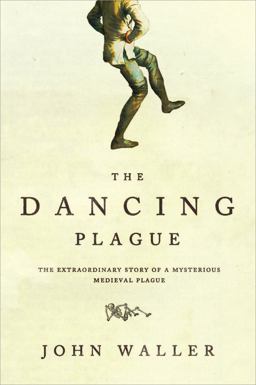 Dancing Plague The Strange, True Story of an Extraordinary Illness  9781402219436 Front Cover