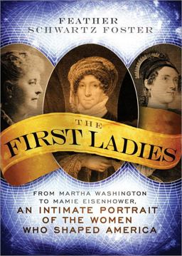 First Ladies From Martha Washington to Mamie Eisenhower, an Intimate Portrait of the Women Who Shaped America  9781402242724 Front Cover