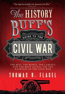 History Buff's Guide to the Civil War From the Antebellum Years to Appomattox and Beyond, the Best, the Worst, the Largest, and the Most Lethal Aspects of the Civil War 2nd 9781402242755 Front Cover