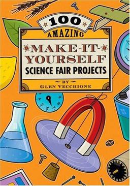 100 Amazing Make-It-Yourself Science Fair Projects 100 Amazing Make-It-Yourself Science Fair Projects
