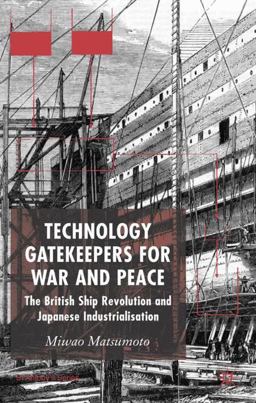 Technology Gatekeepers for War and Peace The British Ship Revolution and Japanese Industrialization 1st 2006 9781403936875 Front Cover