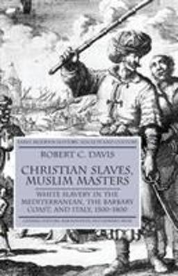 Christian Slaves, Muslim Masters White Slavery in the Mediterranean, the Barbary Coast and Italy, 1500-1800  9781403945518 Front Cover