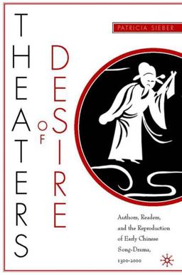Theaters of Desire Authors, Readers, and the Reproduction of Early Chinese Song-Drama, 1300-2000  9781403961945 Front Cover