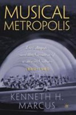 Musical Metropolis Los Angeles and the Creation of a Music Culture, 1880-1940  9781403964199 Front Cover