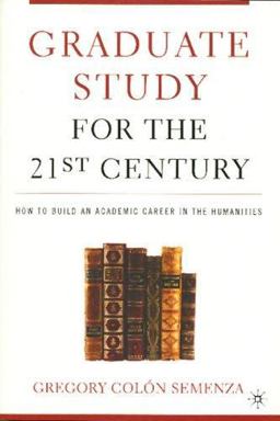Graduate Study for the 21st Century How to Build an Academic Career in the Humanities  9781403969361 Front Cover