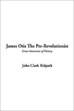 James Otis the Pre-Revolutionist