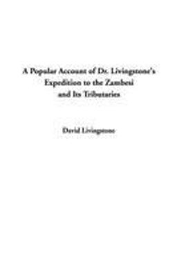 A Popular Account of Dr. Livingstone's Expedition to the Zambesi and Its Tributaries