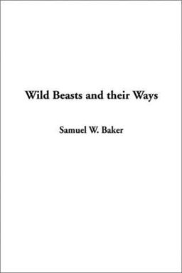 Wild Beasts and Their Ways Wild Beasts and Their Ways