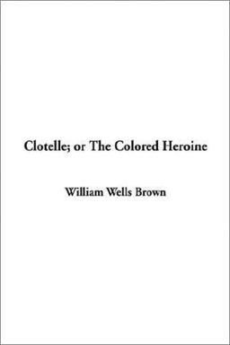 Clotelle; or the Colored Heroine Clotelle; or the Colored Heroine