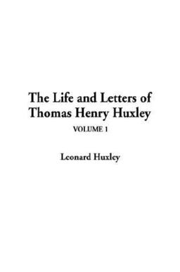 Life and Letters of Thomas Henry Huxley Life and Letters of Thomas Henry Huxley