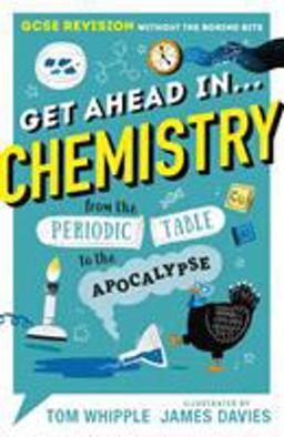Get Ahead in ... CHEMISTRY: GCSE Revision Without the Boring Bits, from the Periodic Table to the Apocalypse