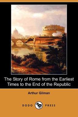 The Story of Rome from the Earliest Times to the End of the Republic