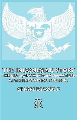 The Indonesian Story - the Birth, Growth and Structure of the Indonesian Republic