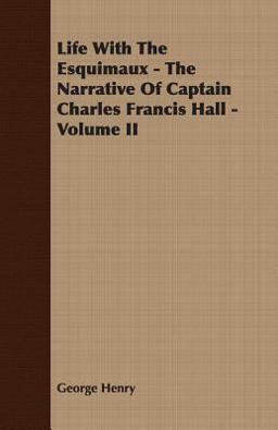 Life with the Esquimaux - the Narrative of Captain Charles Francis Hall -