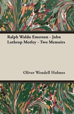 Ralph Waldo Emerson - John Lothrop Motley - Two Memoirs