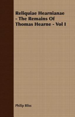 Reliquiae Hearnianae - the Remains of Thomas Hearne -