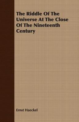 The Riddle of the Universe at the Close of the Nineteenth Century The Riddle of the Universe at the Close of the Nineteenth Century