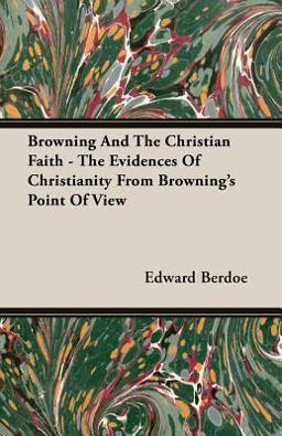 Browning and the Christian Faith - the Evidences of Christianity from Browning's Point of View