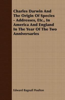 Charles Darwin and the Origin of Species - Addresses, etc , in America and England in the Year of the Two Anniversaries Charles Darwin and the Origin of Species - Addresses, etc , in America and England in the Year of the Two Anniversaries