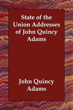 State of the Union Addresses of John Quincy Adams State of the Union Addresses of John Quincy Adams