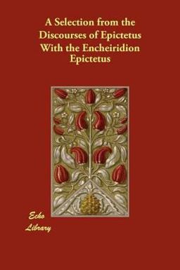 A Selection from the Discourses of Epictetus with the Encheiridion