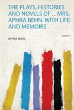 The Plays, Histories and Novels of ... Mrs. Aphra Behn. with Life and Memoirs