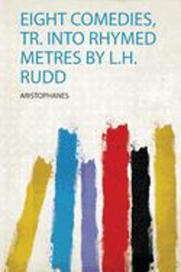 Eight Comedies, Tr. into Rhymed Metres by L. H. Rudd