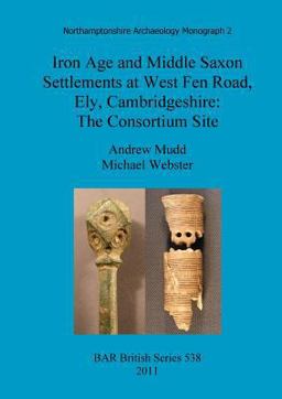 Iron Age and Middle Saxon Settlements at West Fen Road, Ely, Cambridgeshire Iron Age and Middle Saxon Settlements at West Fen Road, Ely, Cambridgeshire
