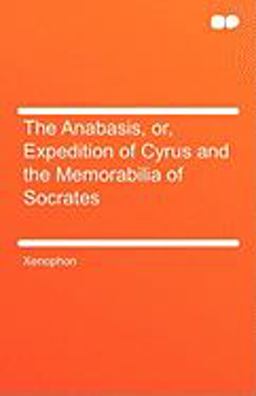 The Anabasis, or, Expedition of Cyrus and the Memorabilia of Socrates