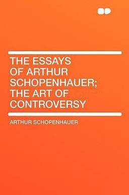The Essays of Arthur Schopenhauer; the Art of Controversy