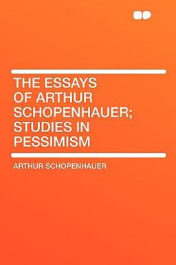 The Essays of Arthur Schopenhauer; Studies in Pessimism