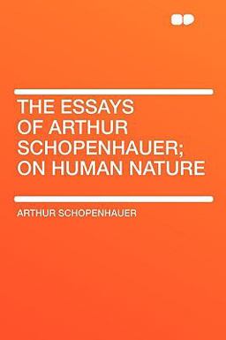 The Essays of Arthur Schopenhauer; on Human Nature