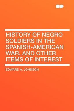 History of Negro Soldiers in the Spanish-American War, and Other Items of Interest