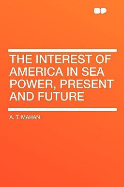 The Interest of America in Sea Power, Present and Future