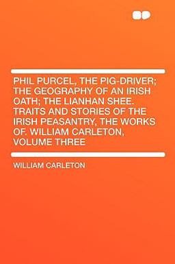 Phil Purcel, the Pig-Driver; the Geography of an Irish Oath; the Lianhan Shee Traits and Stories of the Irish Peasantry, the Works of William Carlet