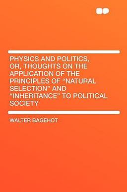 Physics and Politics, or, Thoughts on the Application of the Principles of Natural Selection and Inheritance to Political Society