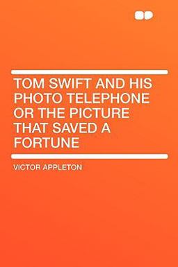 Tom Swift and His Photo Telephone or the Picture That Saved a Fortune