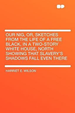 Our Nig, or, Sketches from the Life of a Free Black, in a Two-Story White House, North Showing That Slavery's Shadows Fall Even There